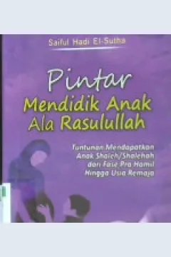 Cover Pintar mendidik anak ala Rasulullah :  Tuntutan mendapatkan anak shaleh/ shalehah dari fase pra hamil hingga usia remaja / Saiful Hadi El-Sutha