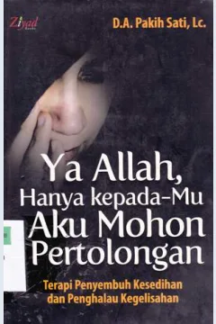 Cover Ya Allah, hanya kepadamu aku mohon pertolongan :  Terapi penyembuh kesedihan dan penghalau kegelisahan / D.A. Pakih Sati, Lc.