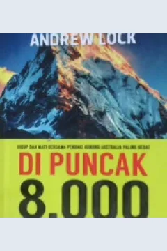 Cover Di Puncak 8000 :  Hidup dan mati bersama pendaki gunung australia paling hebat / Andrew Lock