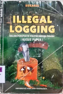 Cover Illegal logging :  Dalam perspektif politik hukum pidana ( Kasus Papua ) / Sukardi