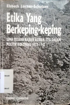 Cover Etika yang berkeping-keping :  Lima telaah kajian aliran etis dala politik kolonial 1877-1942 / Elsbet Locher-Scholten