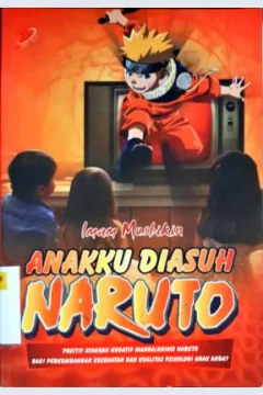 Cover Anakku diasuh naruto :  Positif ataukah negatif manga/anime naruto bagi perkembangan kesehatan dan kualitas psikologi anak anda ? / Imam Musbikin; Editor, Meichati Candra Dewi