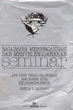 Cover Bagaimana mengorganisasi dan menyelenggarakan seminar :  Apa yang perlu dilakukan dan kapan kita melaksanakannya / Sheila L. Murray