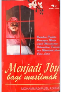 Cover Menjadi ibu bagi muslimah :  Rujukan praktis pasangan muda untuk menghadapi kehamilan, persalinan, dan mendidik anak baru lahir / Mohammad Fauzil Adhim