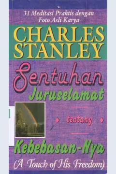 Cover Sentuhan juruslamat kebebasan-Nya (a touch of his freedom) :  31 meditasi praktis dengan foto asli karya / Charles Stanley ; alih bahasa, Clara Suwendo ; editor, Tim Penerbit
