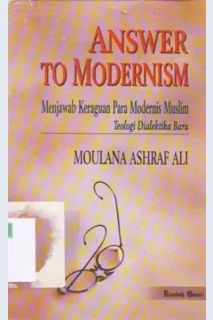 Cover Answer to modernism :  Menjawab keraguan para modernis muslim teologi dialektika baru / Moulana Ashraf Ali