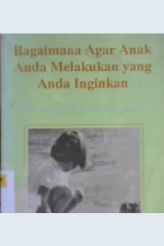 Cover Bagaimana agar anak anda melakukan yang anda inginkan / Paul Wood, MD dan Bernard Scwarz; Alih bahasa, Meitasari Tjandrasa